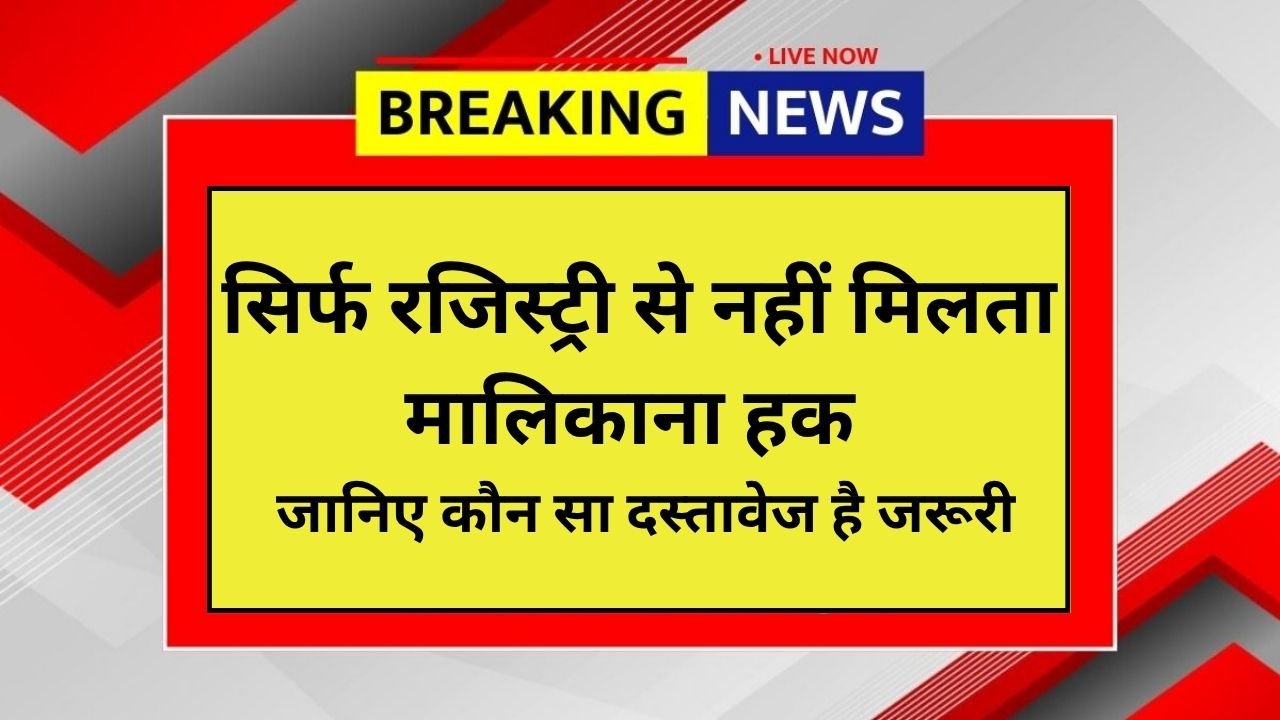 सिर्फ रजिस्ट्री से नहीं मिलता मालिकाना हक! जानिए कौन सा दस्तावेज है जरूरी